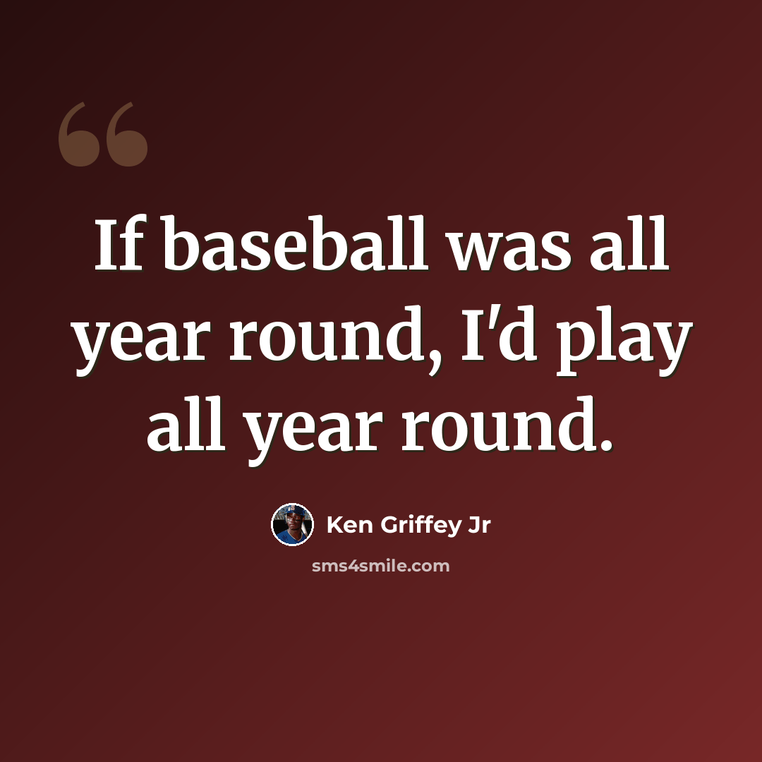“If baseball was all year round, I'd play all year round.” quote by Ken Griffey Jr