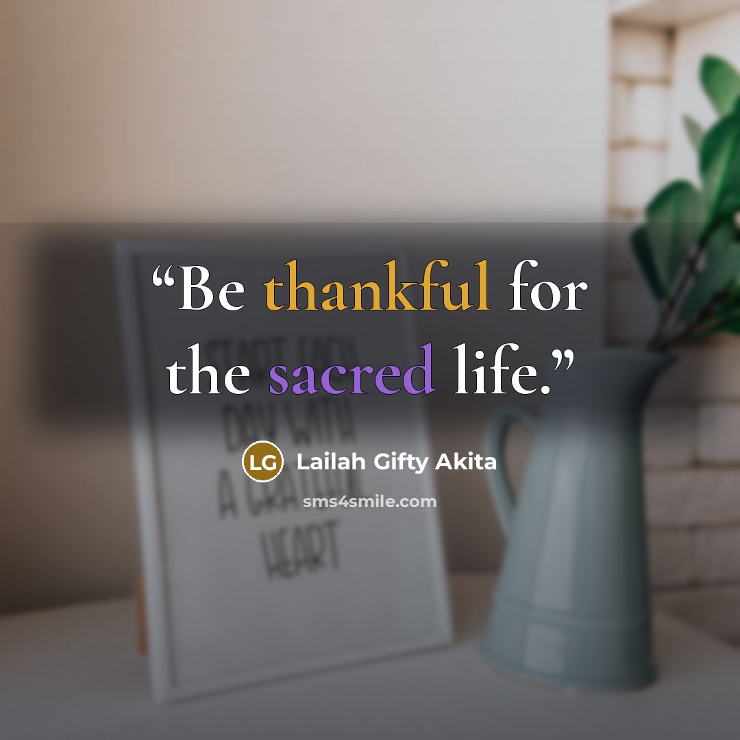 “Be thankful for the sacred life.” quote by Lailah Gifty Akita