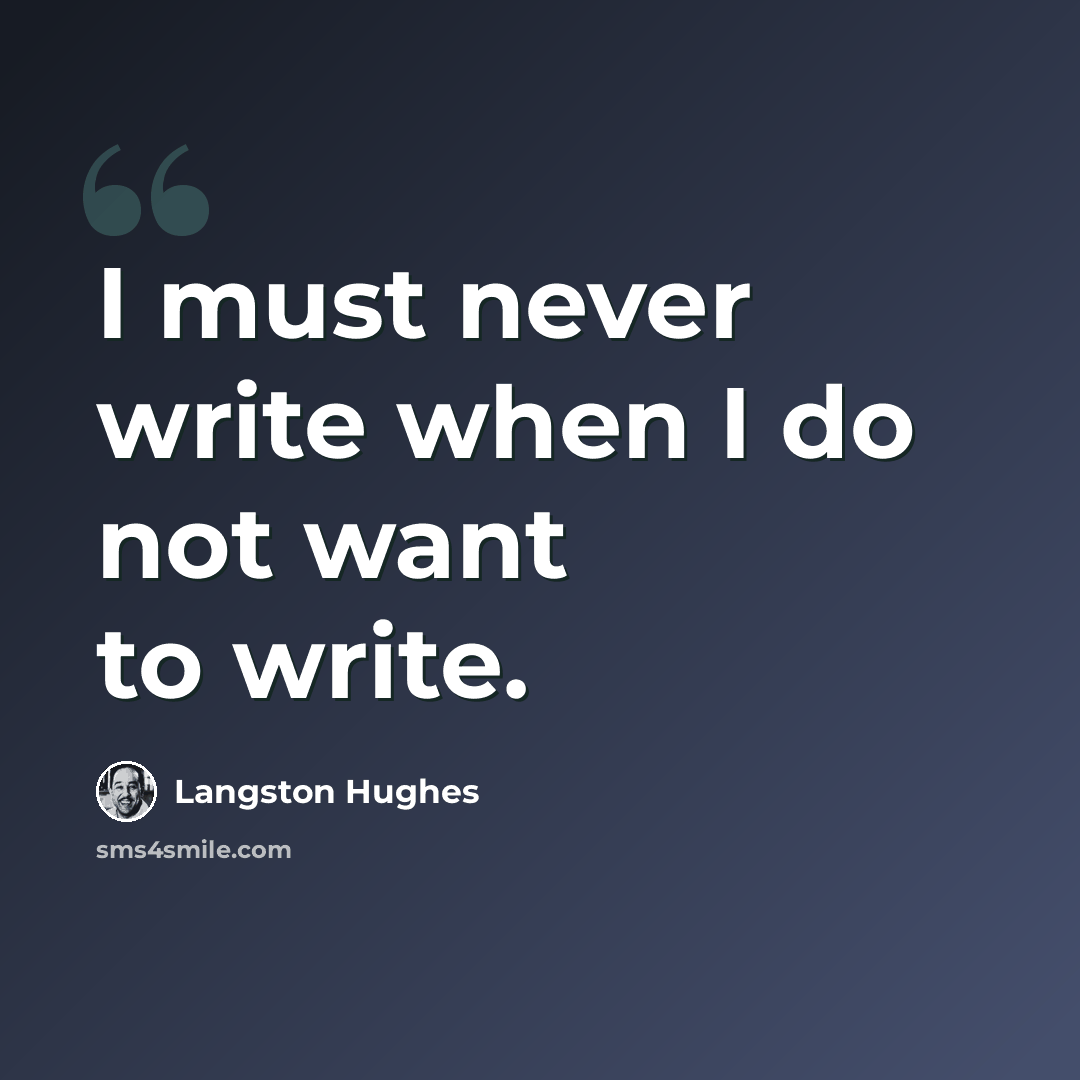 “I must never write when I do not want to write.” quote by Langston Hughes