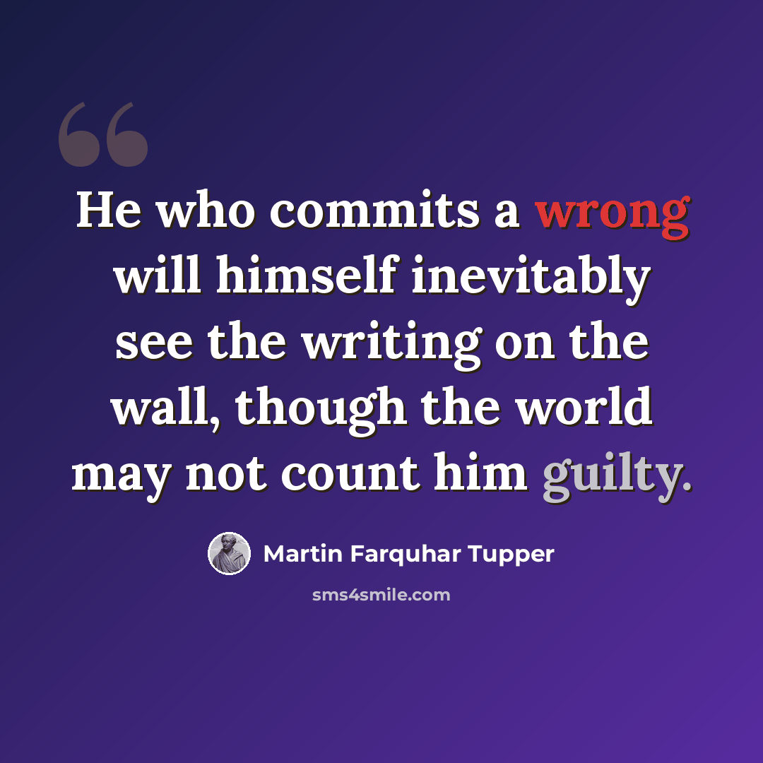 “He who commits a wrong will himself inevitably see the writing on the wall, though the world may not count him guilty.” quote by Martin Farquhar Tupper