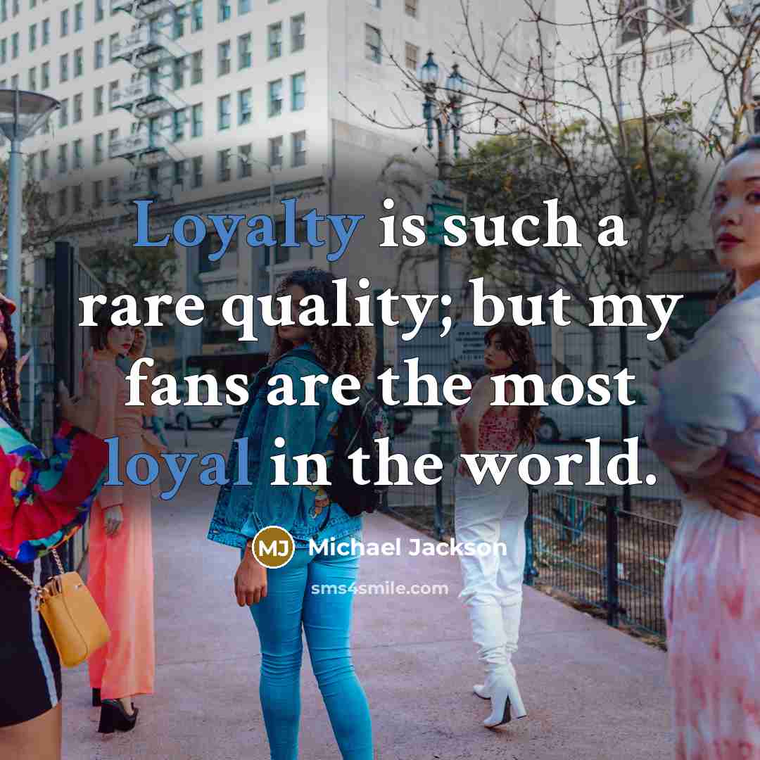 “Loyalty is such a rare quality; but my fans are the most loyal in the world.” quote by Michael Jackson