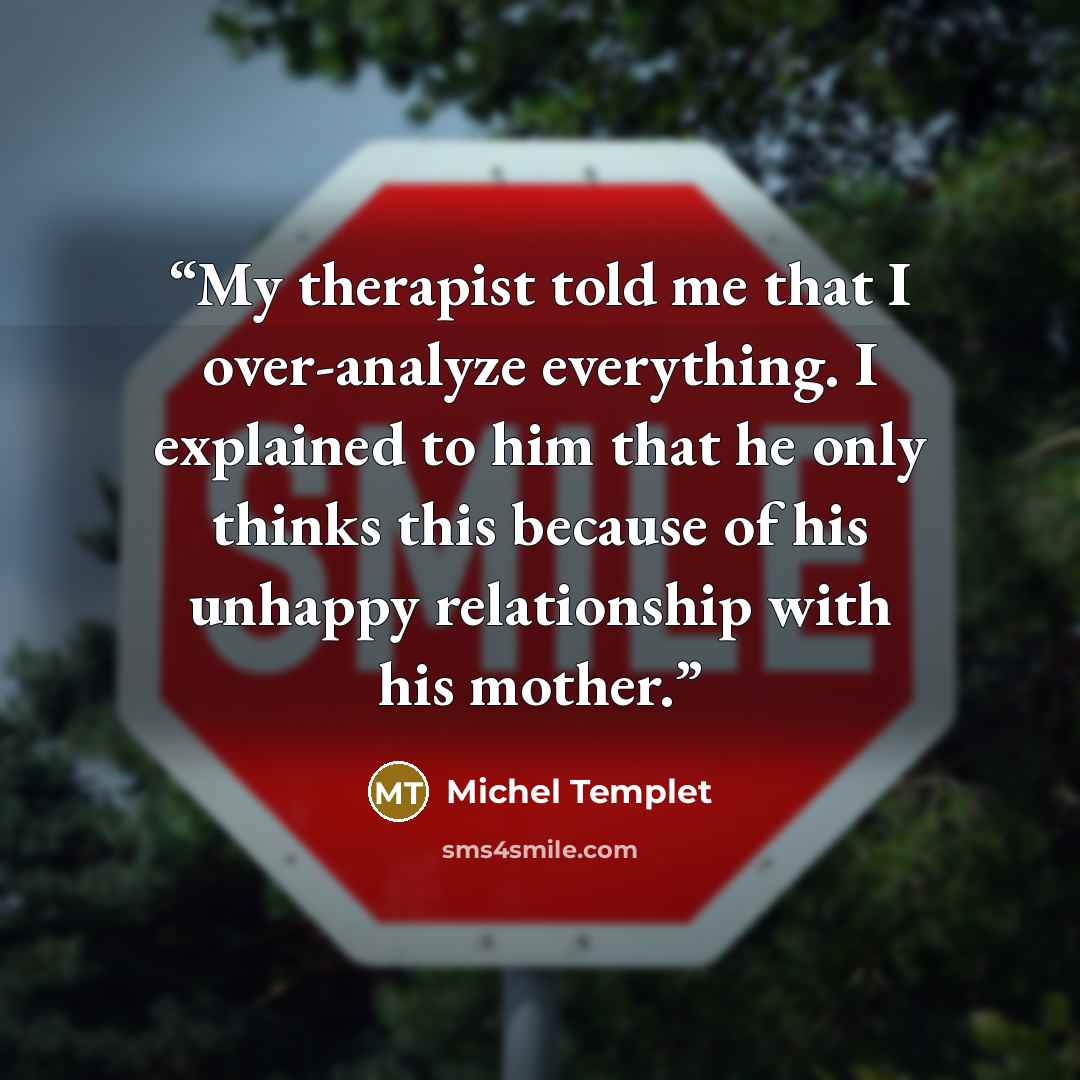 “My therapist told me that I over-analyze everything. I explained to him that he only thinks this because of his unhappy relationship with his mother.” quote by Michel Templet
