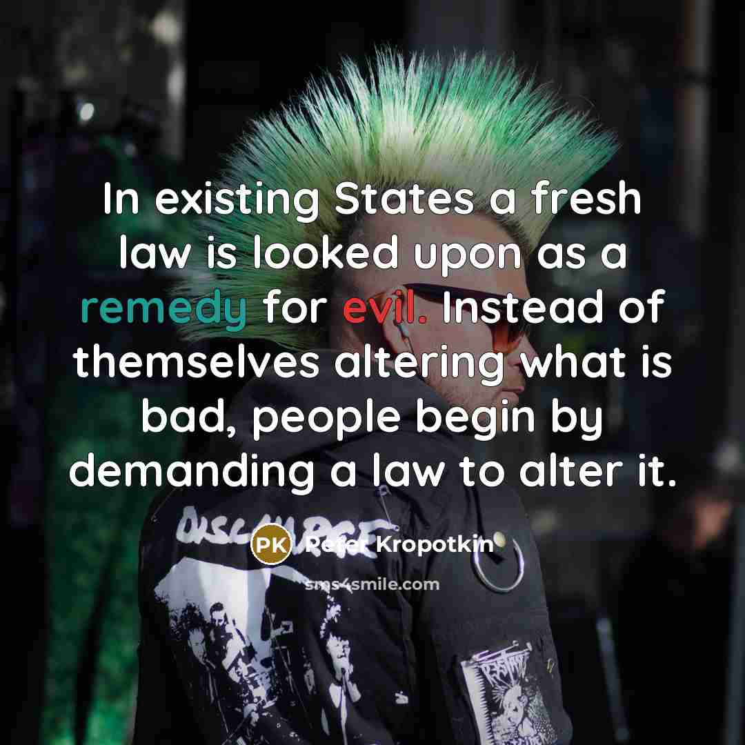 “In existing States a fresh law is looked upon as a remedy for evil. Instead of themselves altering what is bad, people begin by demanding a law to alter it.” quote by Peter Kropotkin