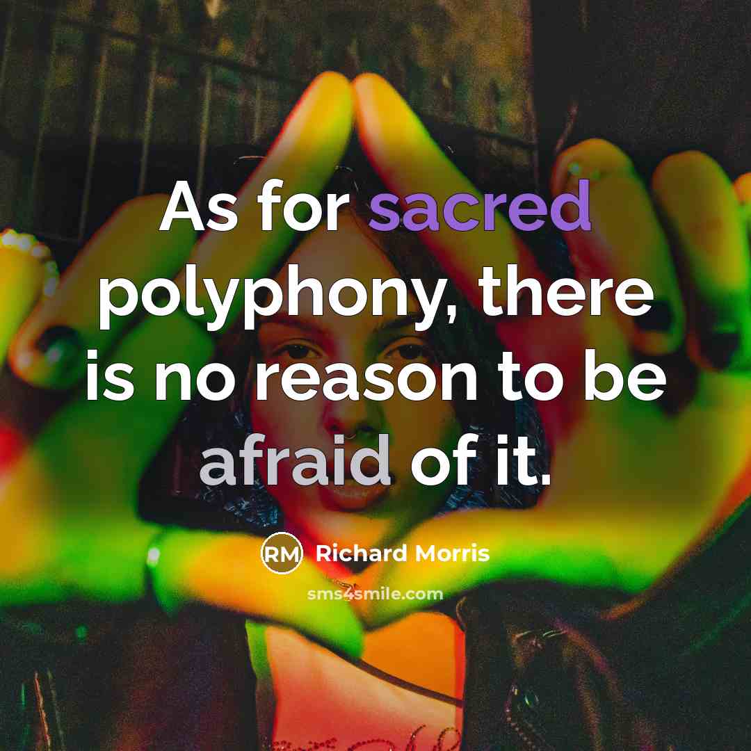 “As for sacred polyphony, there is no reason to be afraid of it.” quote by Richard Morris