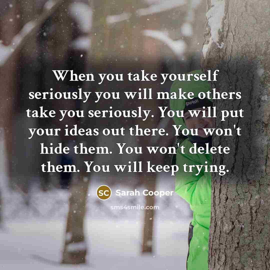 “When you take yourself seriously you will make others take you seriously. You will put your ideas out there. You won't hide them. You won't delete them. You will keep trying.” quote by Sarah Cooper