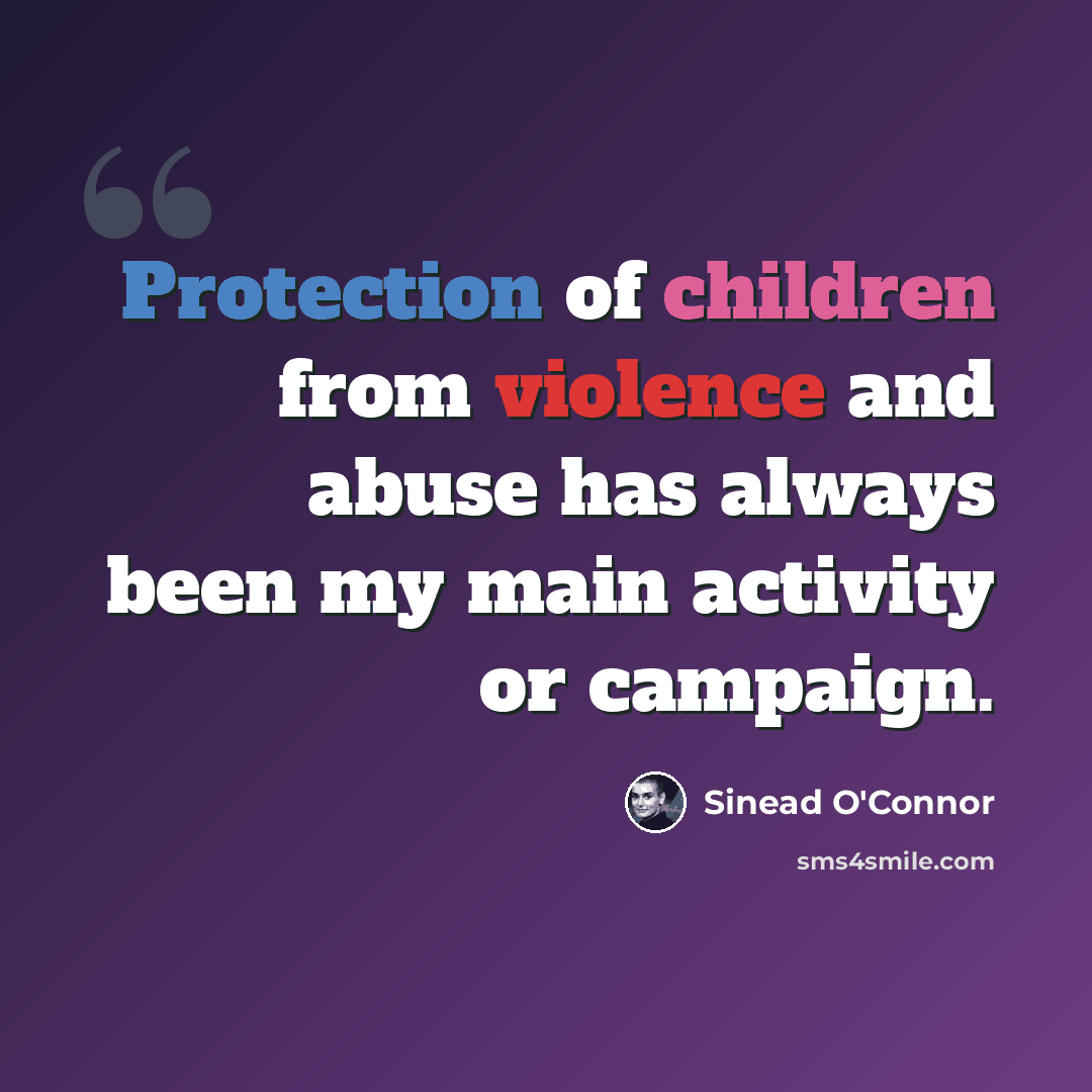 “Protection of children from violence and abuse has always been my main activity or campaign.” quote by Sinead O'Connor