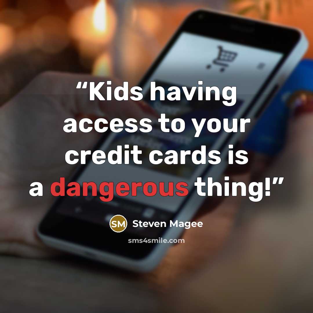 “Kids having access to your credit cards is a dangerous thing!” quote by Steven Magee