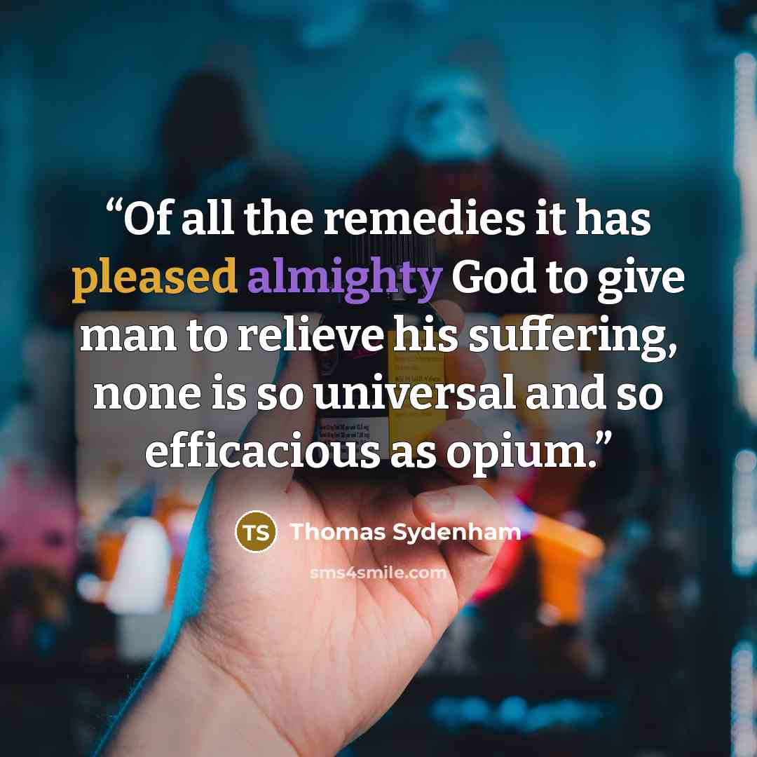 “Of all the remedies it has pleased almighty God to give man to relieve his suffering, none is so universal and so efficacious as opium.” quote by Thomas Sydenham