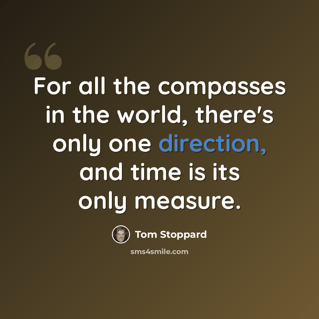 “For all the compasses in the world, there's only one direction, and time is its only measure.” quote by Tom Stoppard