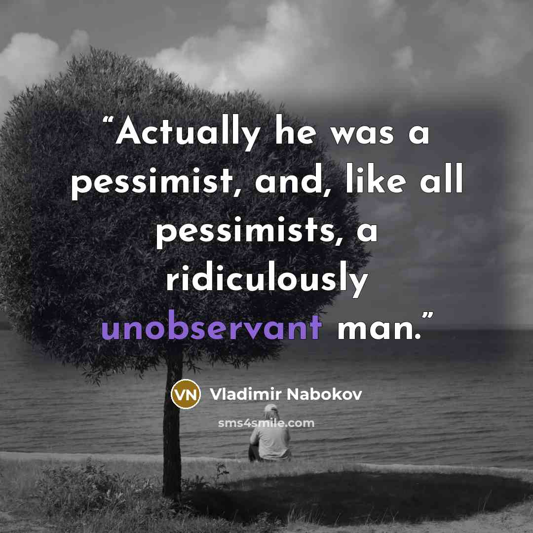 “Actually he was a pessimist, and, like all pessimists, a ridiculously unobservant man.” quote by Vladimir Nabokov