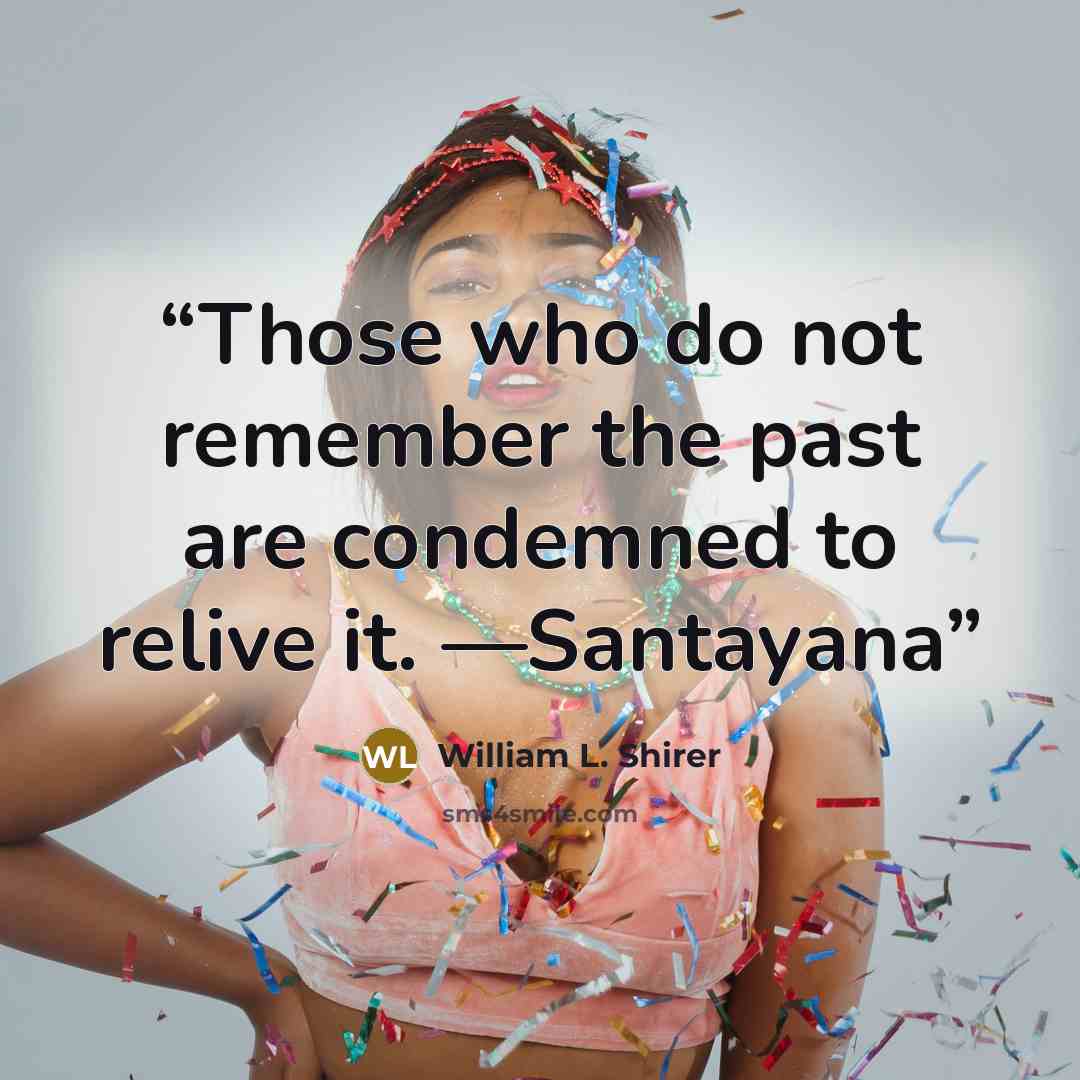 “Those who do not remember the past are condemned to relive it. —Santayana” quote by William L. Shirer
