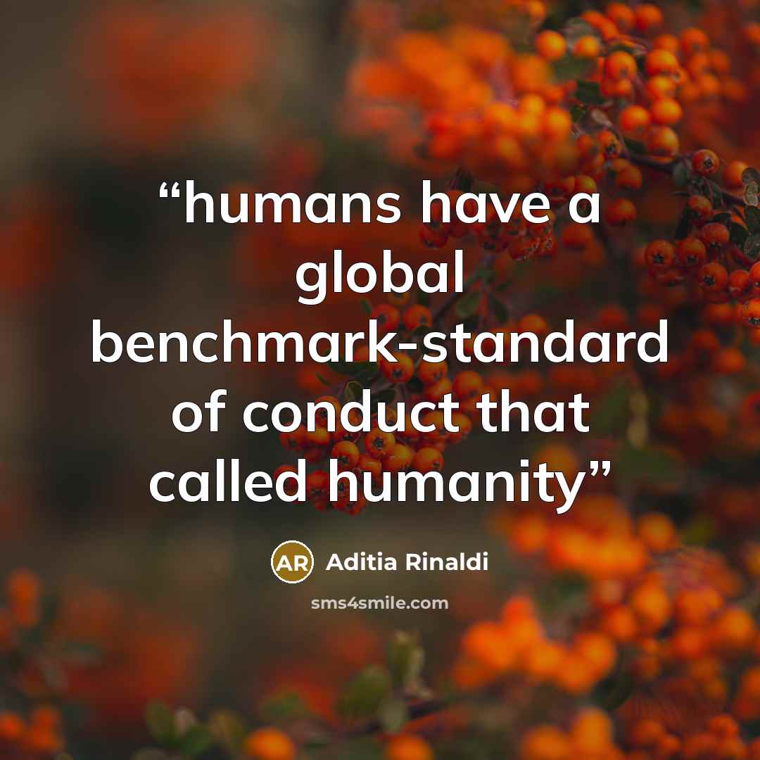 “humans have a global benchmark-standard of conduct that called humanity” quote by Aditia Rinaldi