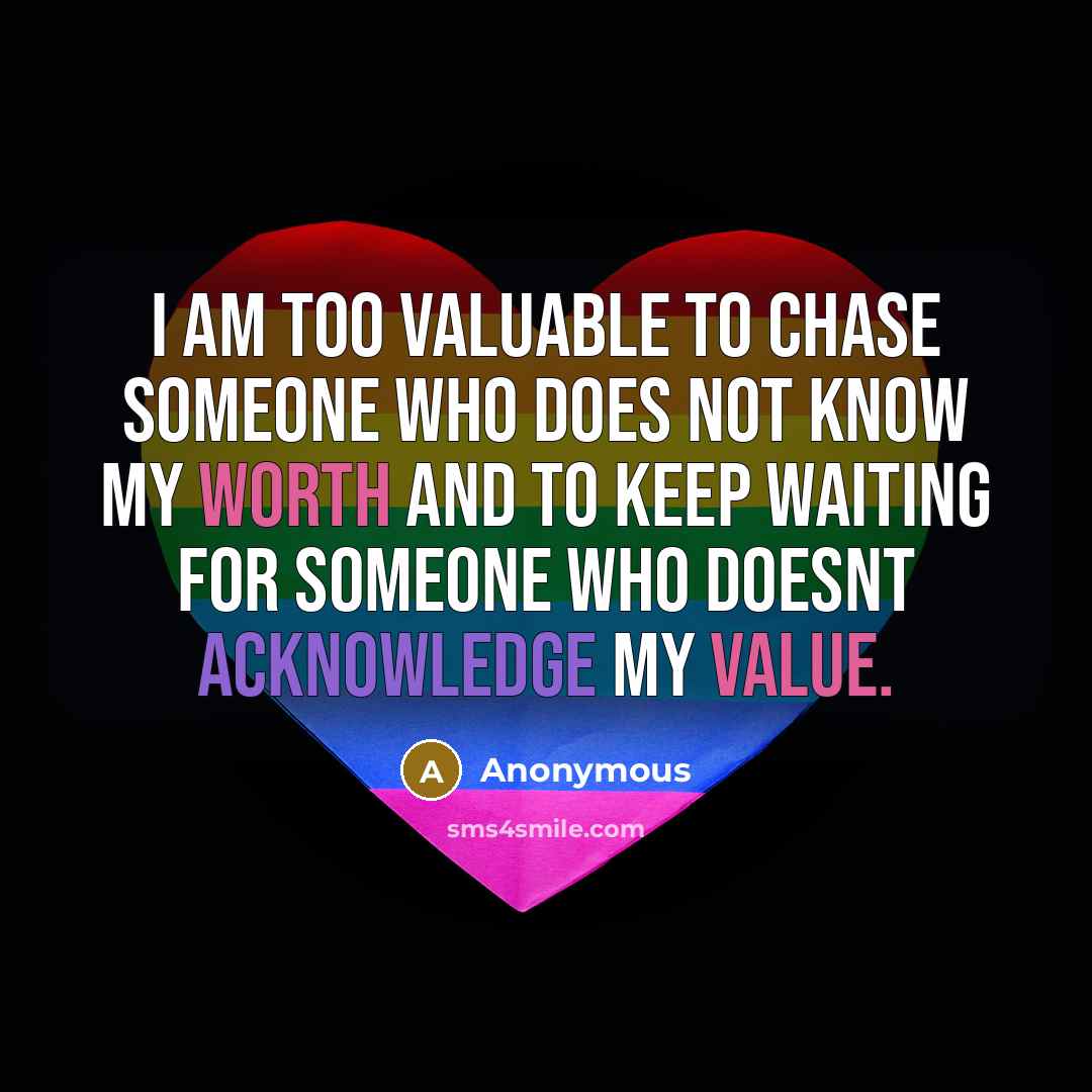“I am too valuable to chase someone who does not know my worth and to keep waiting for someone who doesnt acknowledge my value.” quote by Anonymous