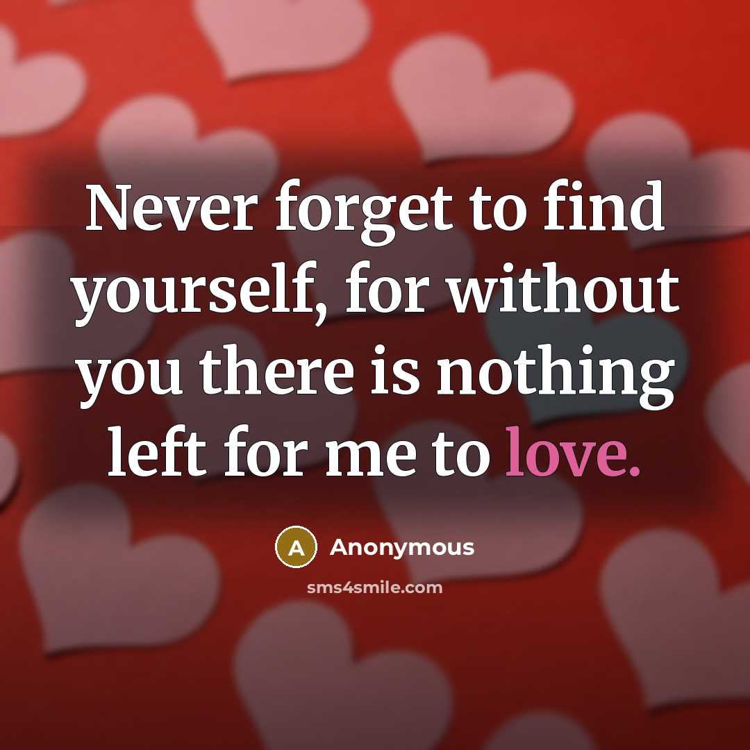“Never forget to find yourself, for without you there is nothing left for me to love.” quote by Anonymous
