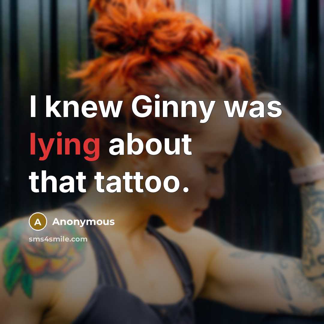 “I knew Ginny was lying about that tattoo.” quote by Anonymous