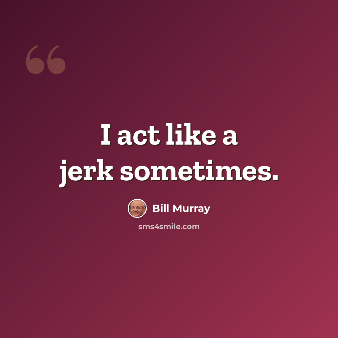 “I act like a jerk sometimes.” quote by Bill Murray