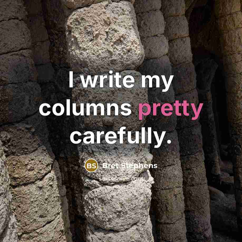 “I write my columns pretty carefully.” quote by Bret Stephens