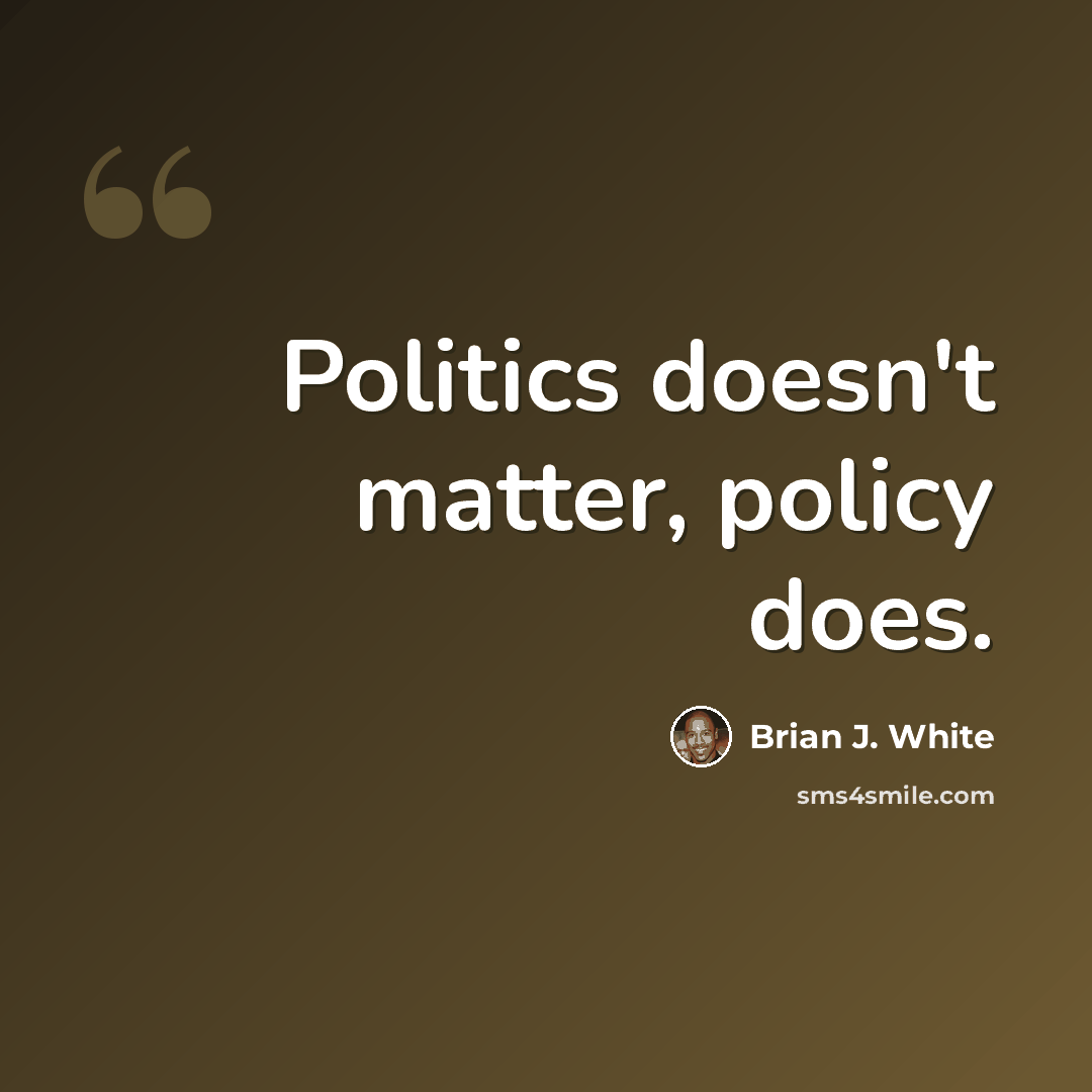 “Politics doesn't matter, policy does.” quote by Brian J. White