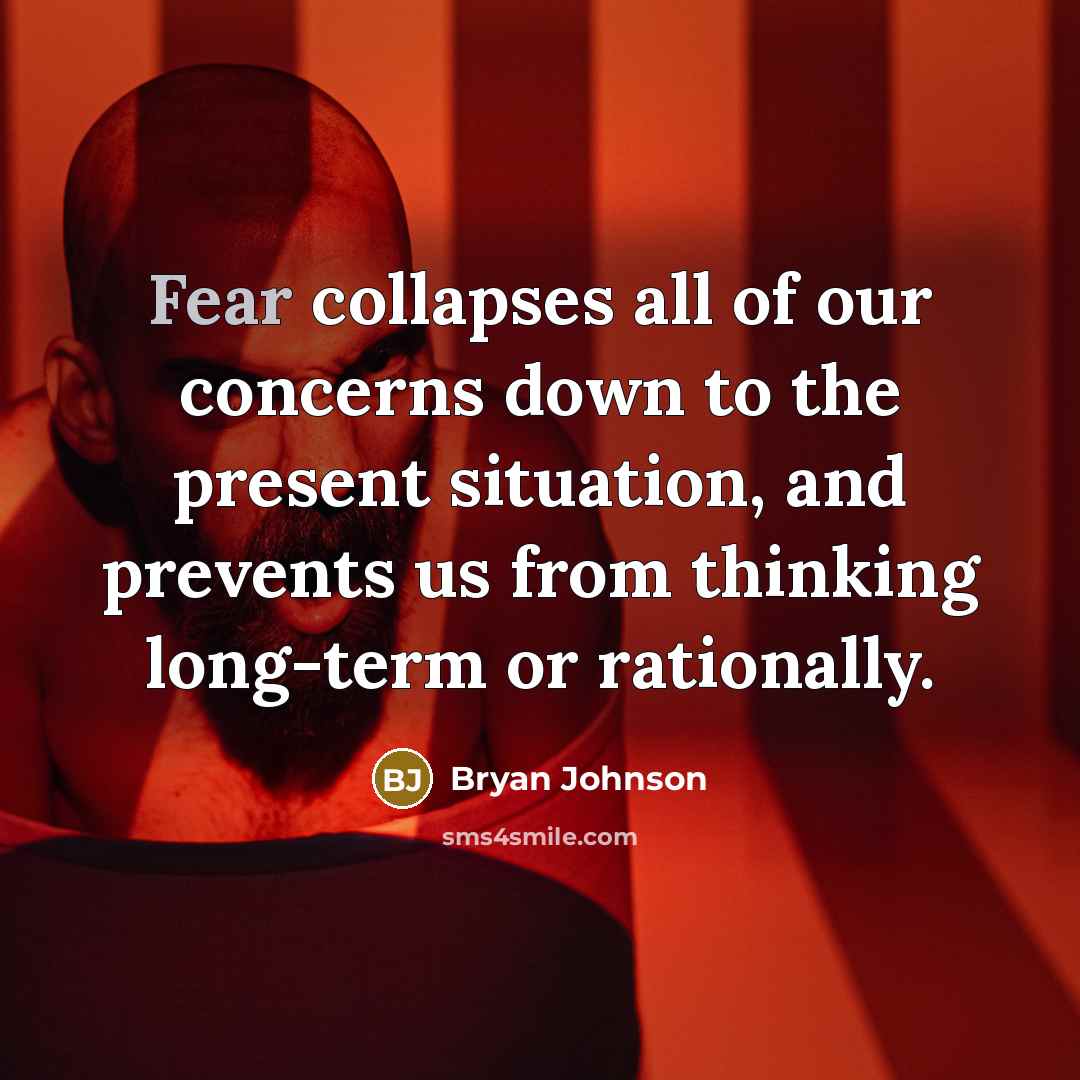“Fear collapses all of our concerns down to the present situation, and prevents us from thinking long-term or rationally.” quote by Bryan Johnson