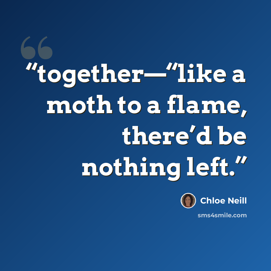 “together—“like a moth to a flame, there’d be nothing left.” quote by Chloe Neill
