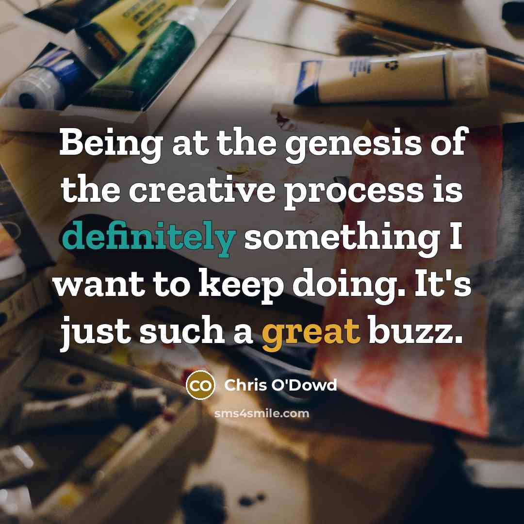 “Being at the genesis of the creative process is definitely something I want to keep doing. It's just such a great buzz.” quote by Chris O'Dowd