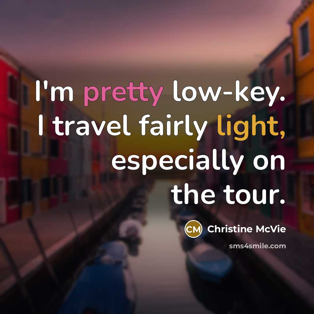 “I'm pretty low-key. I travel fairly light, especially on the tour.” quote by Christine McVie