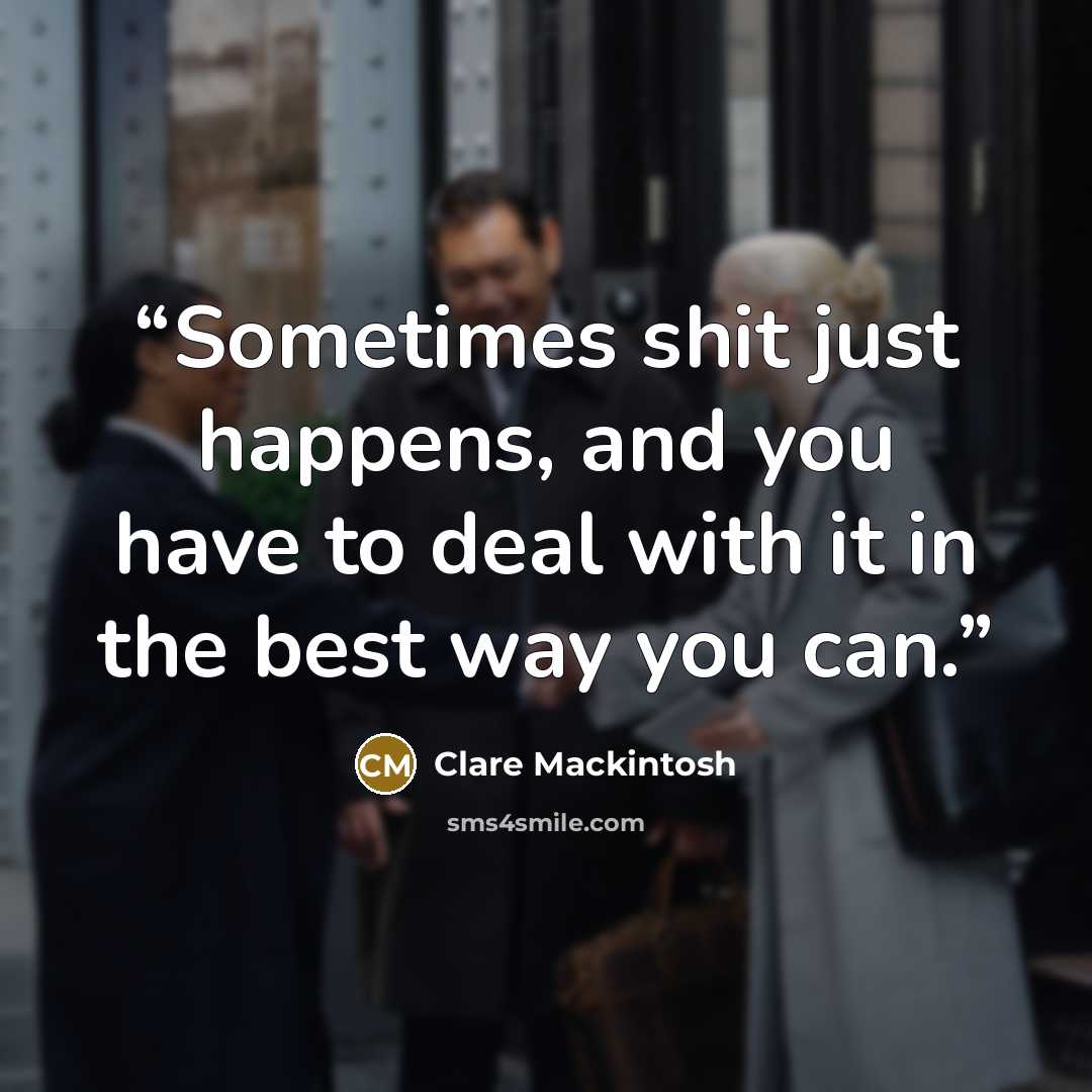 “Sometimes shit just happens, and you have to deal with it in the best way you can.” quote by Clare Mackintosh