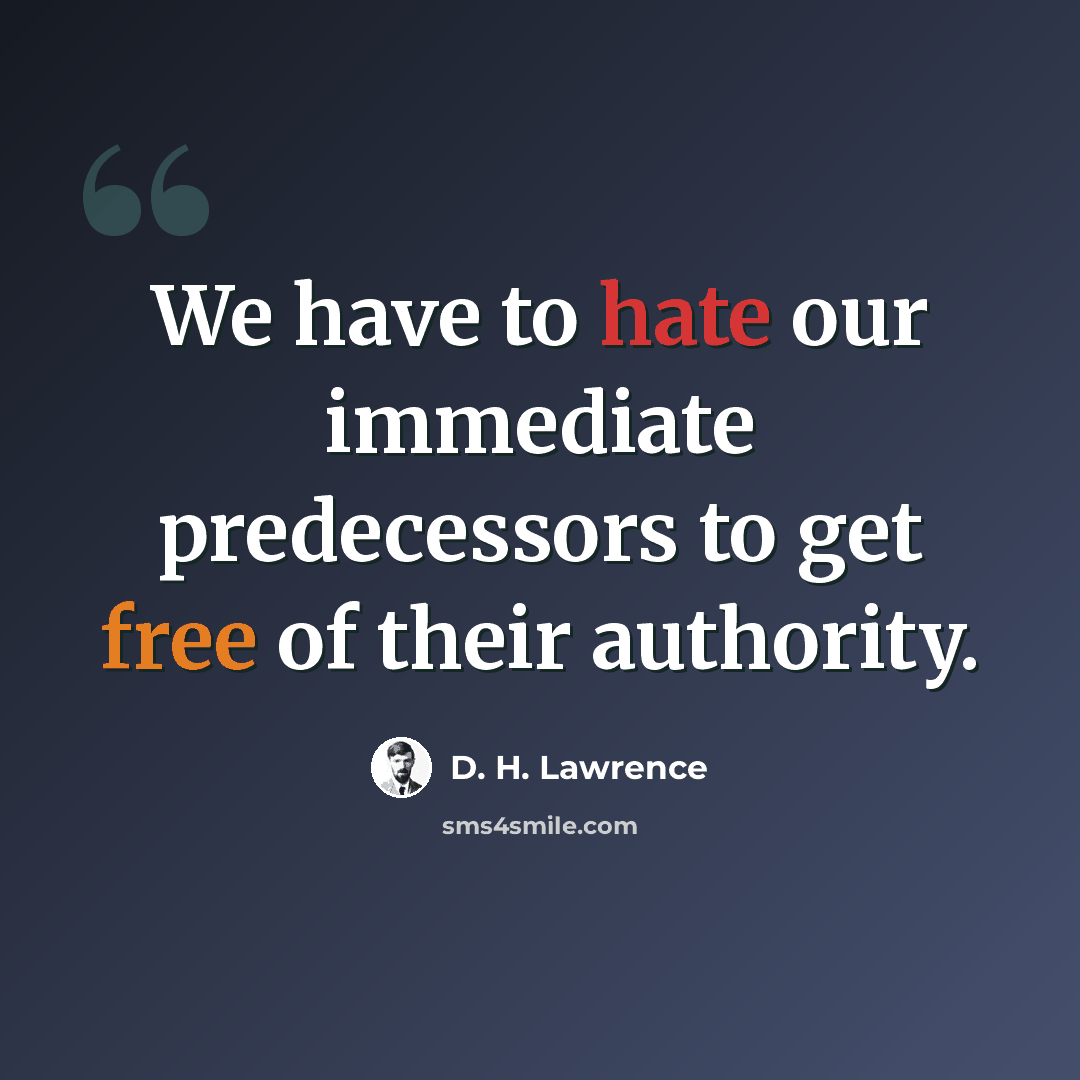 “We have to hate our immediate predecessors to get free of their authority.” quote by D. H. Lawrence