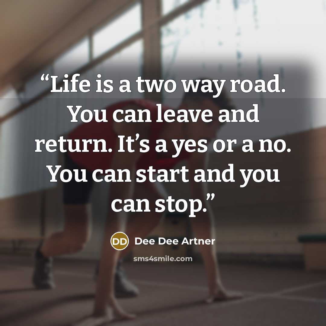 “Life is a two way road. You can leave and return. It’s a yes or a no. You can start and you can stop.” quote by Dee Dee Artner