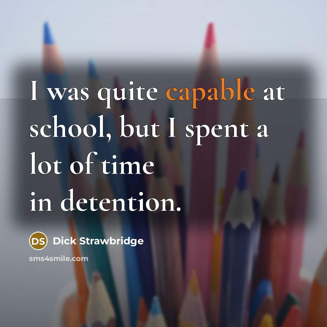 “I was quite capable at school, but I spent a lot of time in detention.” quote by Dick Strawbridge