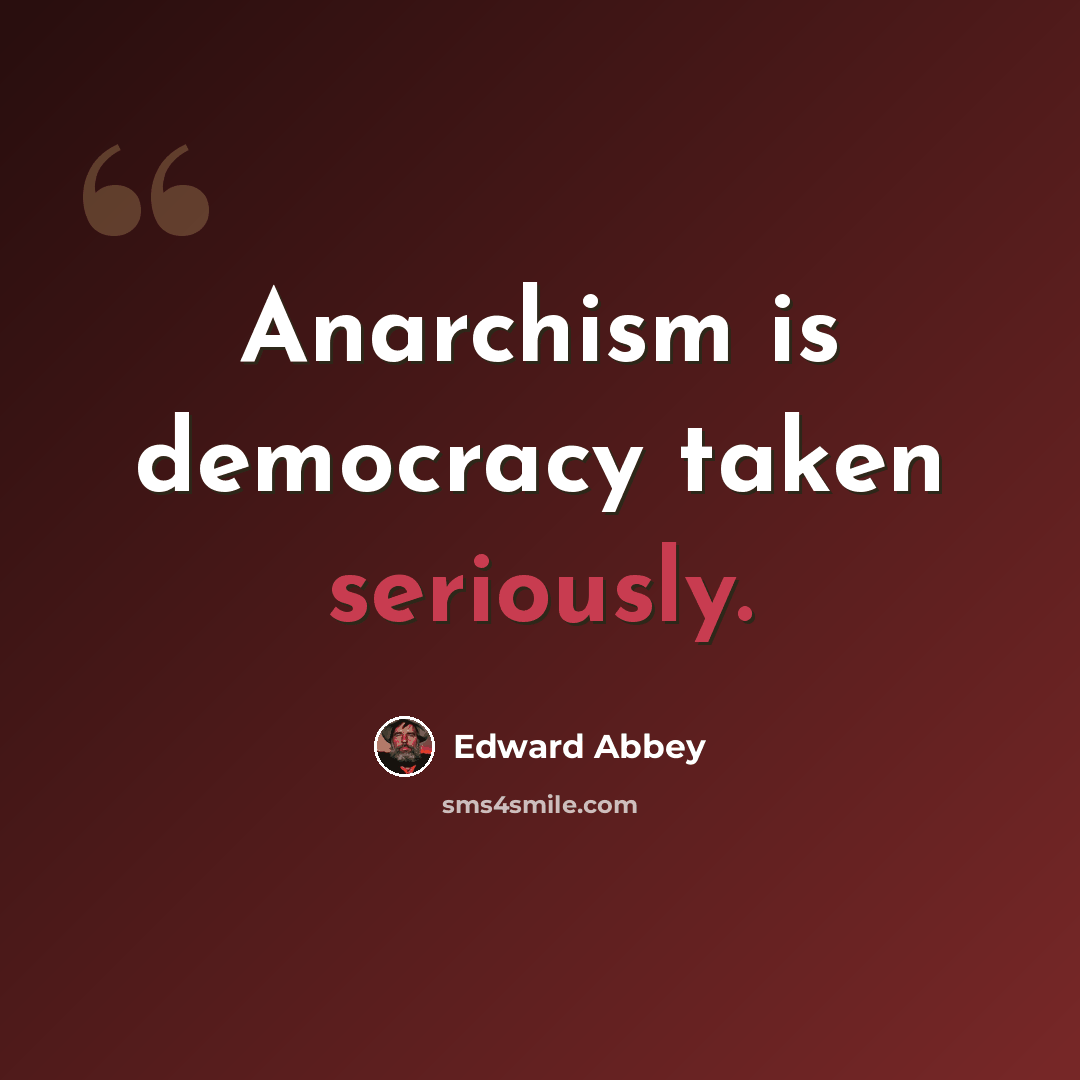 “Anarchism is democracy taken seriously.” quote by Edward Abbey
