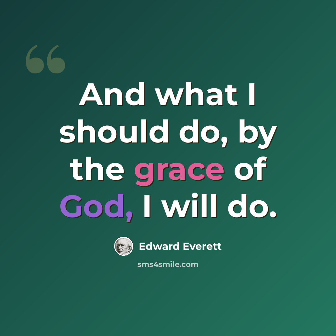 “And what I should do, by the grace of God, I will do.” quote by Edward Everett