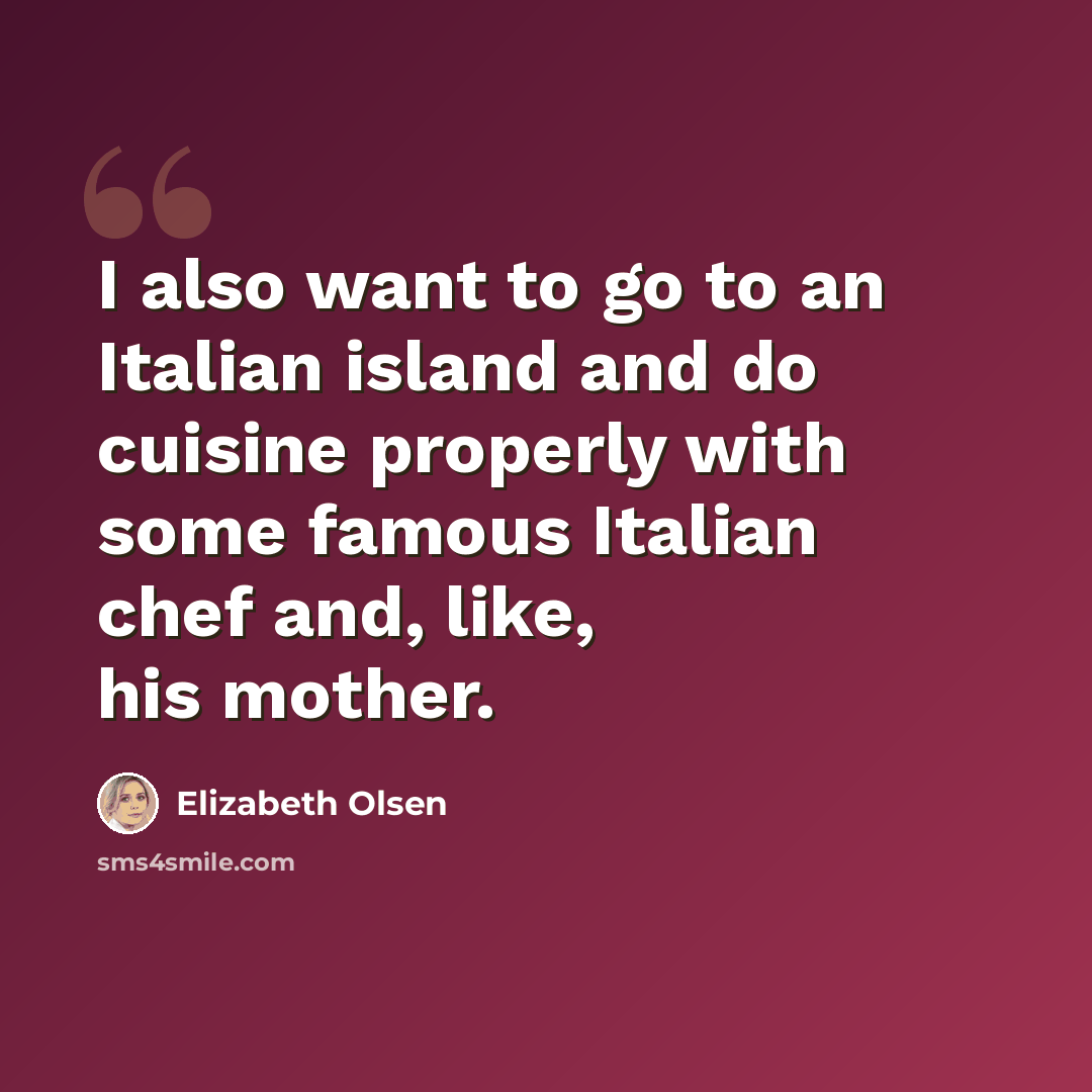 “I also want to go to an Italian island and do cuisine properly with some famous Italian chef and, like, his mother.” quote by Elizabeth Olsen