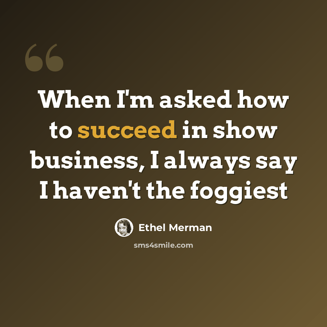 “When I'm asked how to succeed in show business, I always say I haven't the foggiest” quote by Ethel Merman