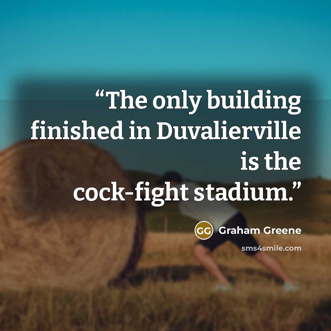 “The only building finished in Duvalierville is the cock-fight stadium.” quote by Graham Greene