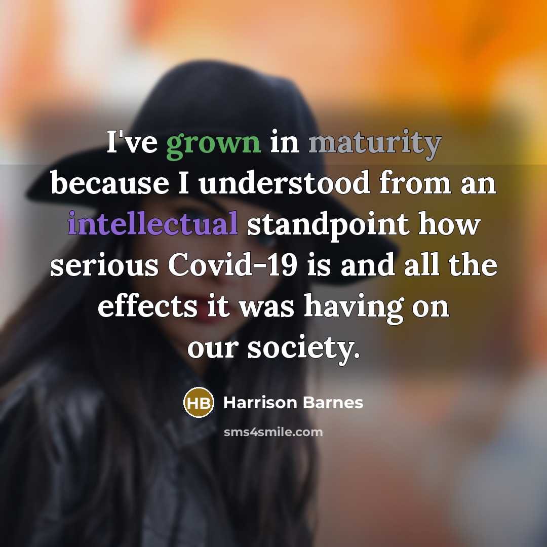 “I've grown in maturity because I understood from an intellectual standpoint how serious Covid-19 is and all the effects it was having on our society.” quote by Harrison Barnes