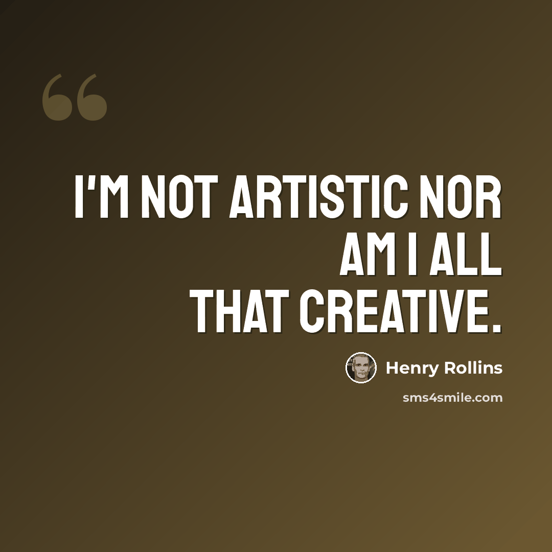 “I'm not artistic nor am I all that creative.” quote by Henry Rollins