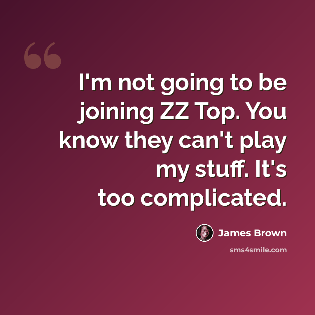 “I'm not going to be joining ZZ Top. You know they can't play my stuff. It's too complicated.” quote by James Brown