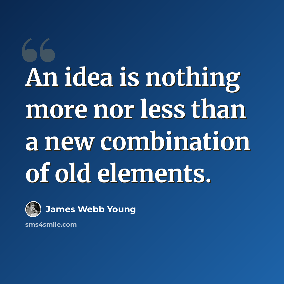 “An idea is nothing more nor less than a new combination of old elements.” quote by James Webb Young