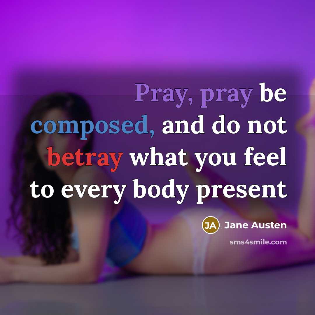 “Pray, pray be composed, and do not betray what you feel to every body present” quote by Jane Austen