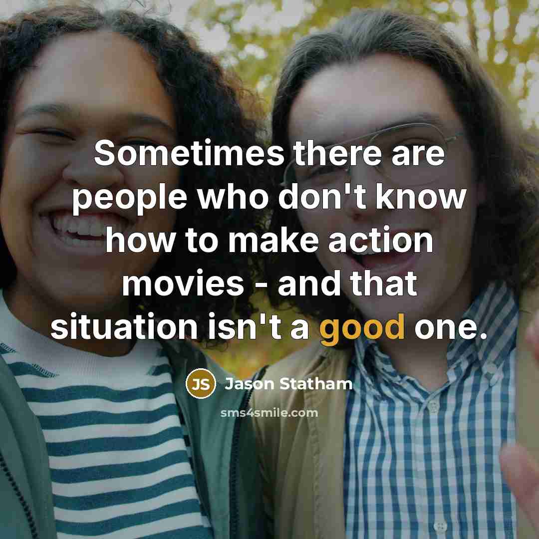 “Sometimes there are people who don't know how to make action movies - and that situation isn't a good one.” quote by Jason Statham