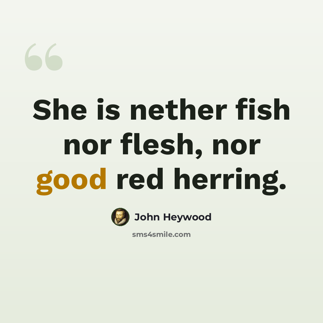 “She is nether fish nor flesh, nor good red herring.” quote by John Heywood