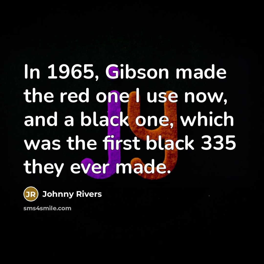 “In 1965, Gibson made the red one I use now, and a black one, which was the first black 335 they ever made.” quote by Johnny Rivers