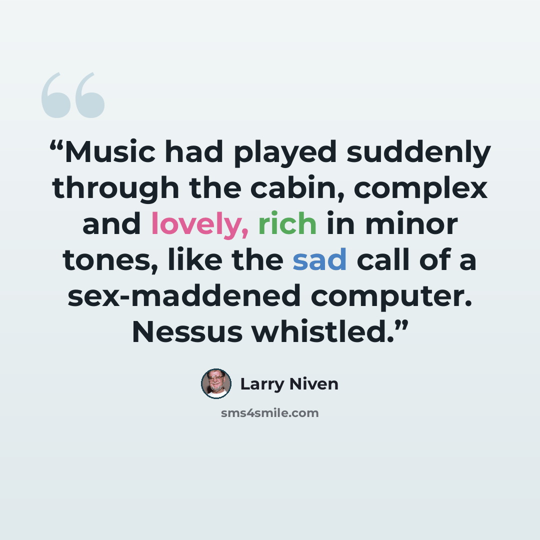 “Music had played suddenly through the cabin, complex and lovely, rich in minor tones, like the sad call of a sex-maddened computer. Nessus whistled.” quote by Larry Niven