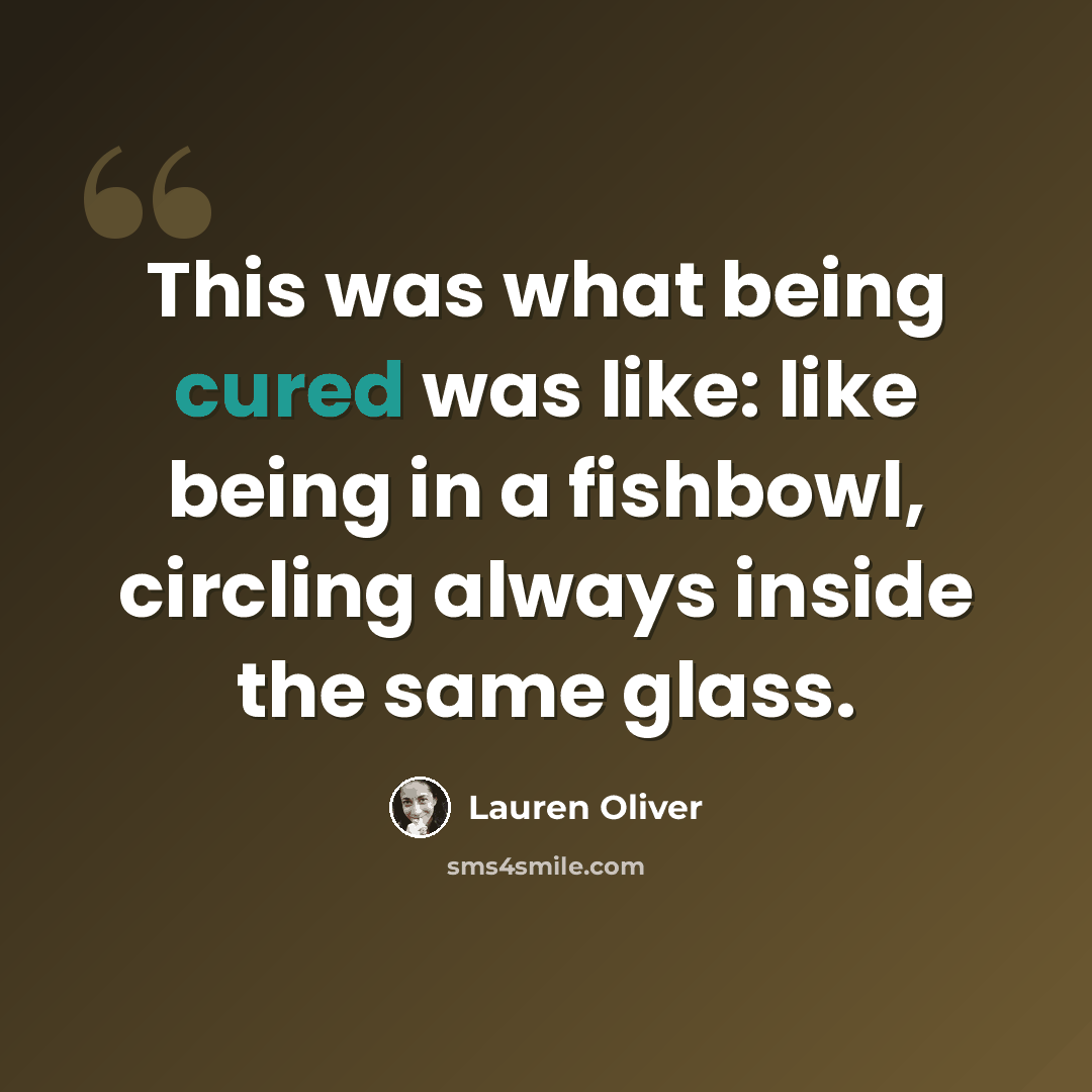 “This was what being cured was like: like being in a fishbowl, circling always inside the same glass.” quote by Lauren Oliver