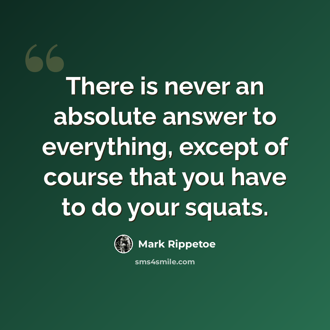 “There is never an absolute answer to everything, except of course that you have to do your squats.” quote by Mark Rippetoe
