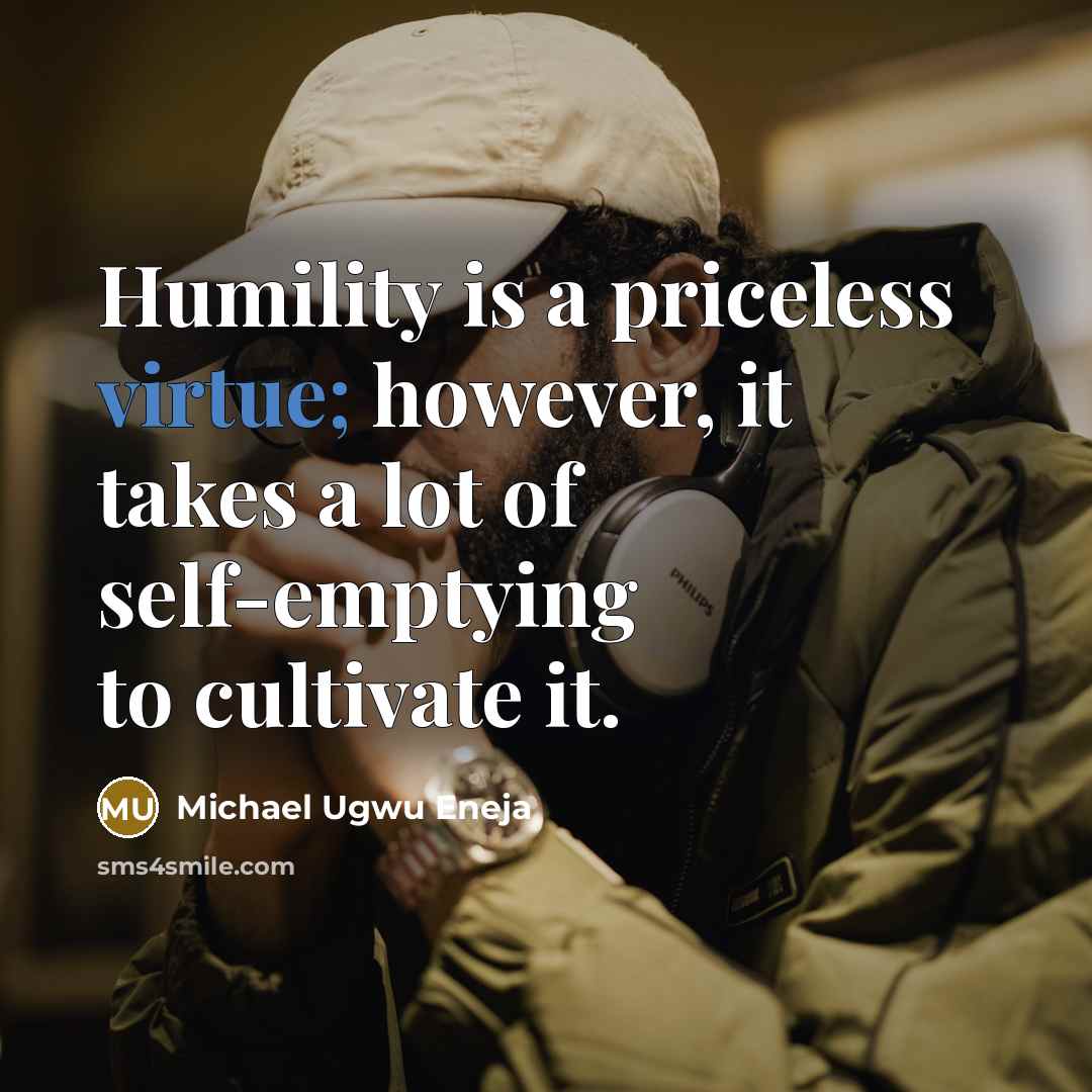 “Humility is a priceless virtue; however, it takes a lot of self-emptying to cultivate it.” quote by Michael Ugwu Eneja