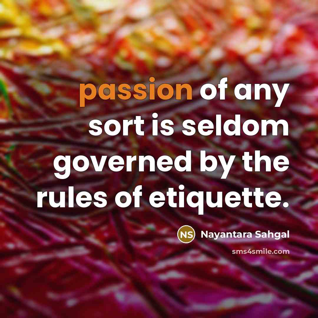 “passion of any sort is seldom governed by the rules of etiquette.” quote by Nayantara Sahgal
