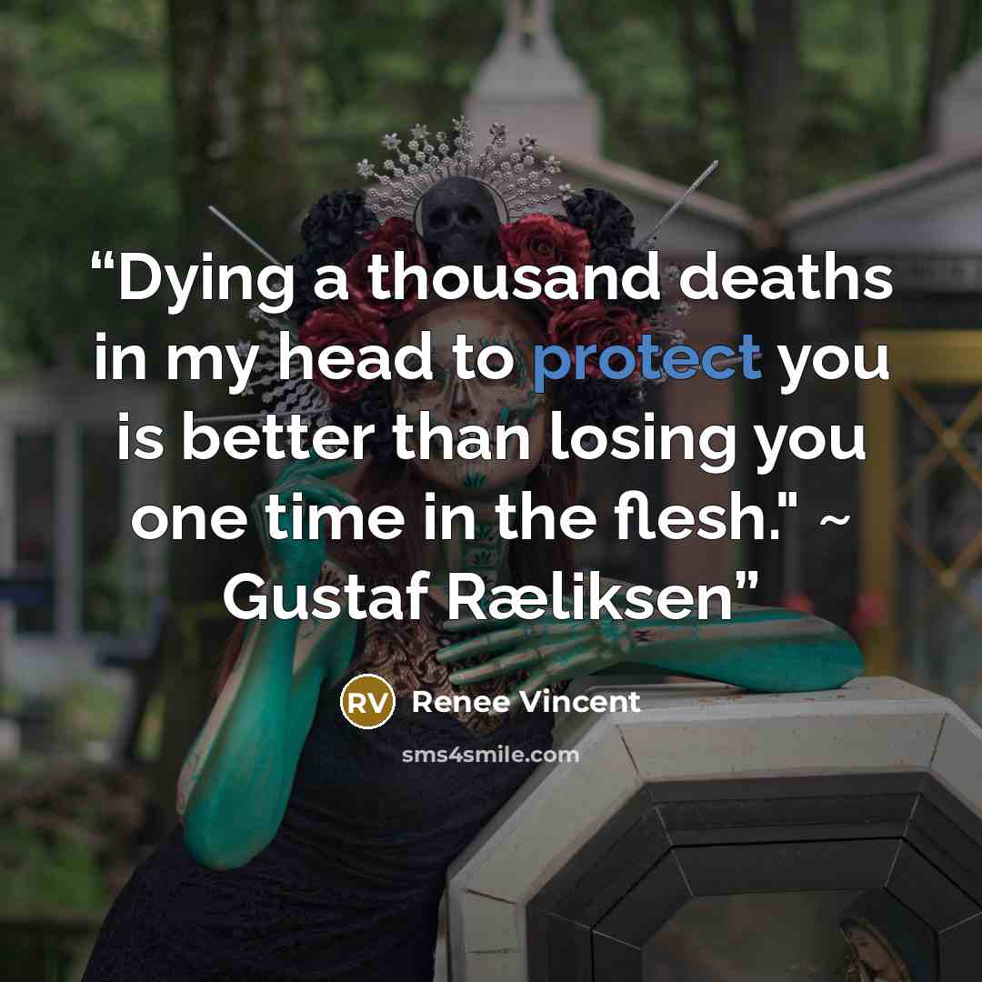 “Dying a thousand deaths in my head to protect you is better than losing you one time in the flesh." ~ Gustaf Ræliksen” quote by Renee Vincent