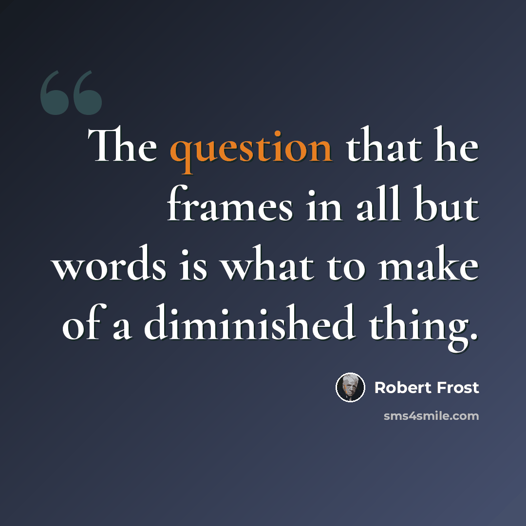 “The question that he frames in all but words is what to make of a diminished thing.” quote by Robert Frost